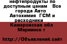 нефтепродукты по доступным ценам - Все города Авто » Автохимия, ГСМ и расходники   . Кемеровская обл.,Мариинск г.